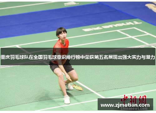 重庆羽毛球队在全国羽毛球意识排行榜中荣获第五名展现出强大实力与潜力