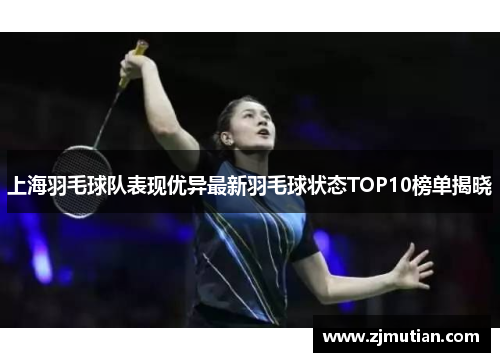上海羽毛球队表现优异最新羽毛球状态TOP10榜单揭晓