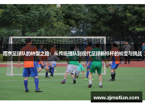 南京足球队的转型之路：从传统强队到现代足球新标杆的蜕变与挑战