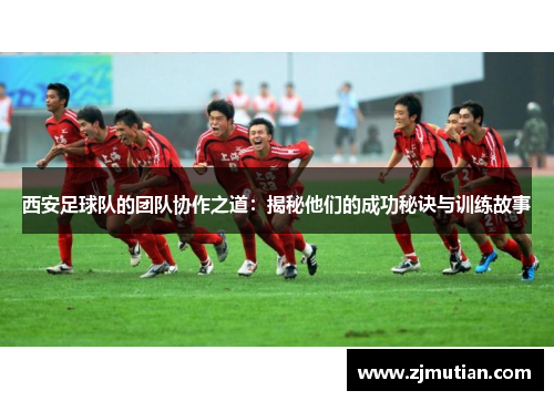西安足球队的团队协作之道：揭秘他们的成功秘诀与训练故事