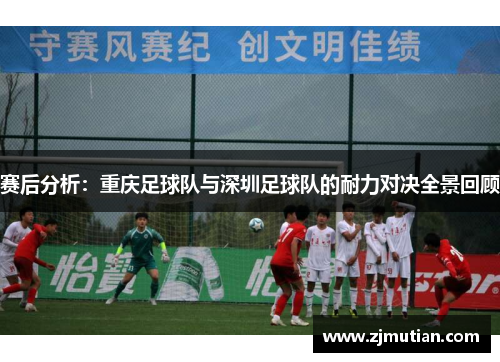 赛后分析：重庆足球队与深圳足球队的耐力对决全景回顾