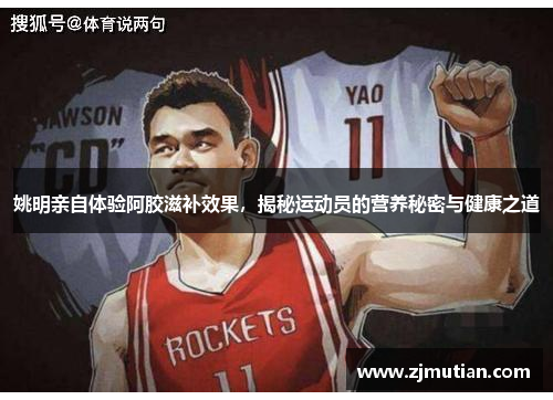 姚明亲自体验阿胶滋补效果，揭秘运动员的营养秘密与健康之道