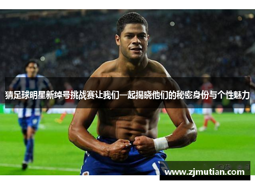 猜足球明星新绰号挑战赛让我们一起揭晓他们的秘密身份与个性魅力