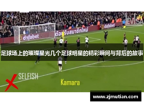 足球场上的璀璨星光几个足球明星的精彩瞬间与背后的故事