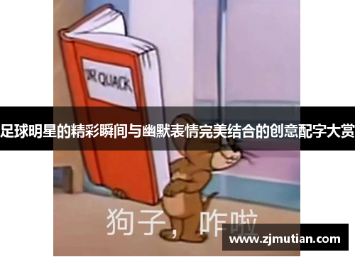 足球明星的精彩瞬间与幽默表情完美结合的创意配字大赏