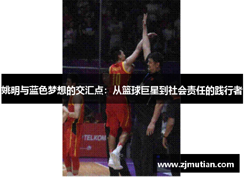 姚明与蓝色梦想的交汇点：从篮球巨星到社会责任的践行者