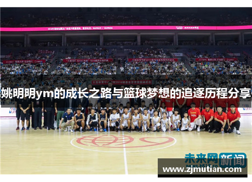 姚明明ym的成长之路与篮球梦想的追逐历程分享