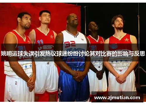 姚明运球失误引发热议球迷纷纷讨论其对比赛的影响与反思