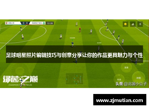 足球明星照片编辑技巧与创意分享让你的作品更具魅力与个性