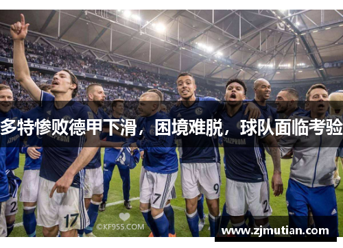 多特惨败德甲下滑，困境难脱，球队面临考验