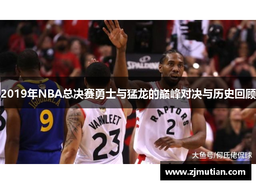 2019年NBA总决赛勇士与猛龙的巅峰对决与历史回顾