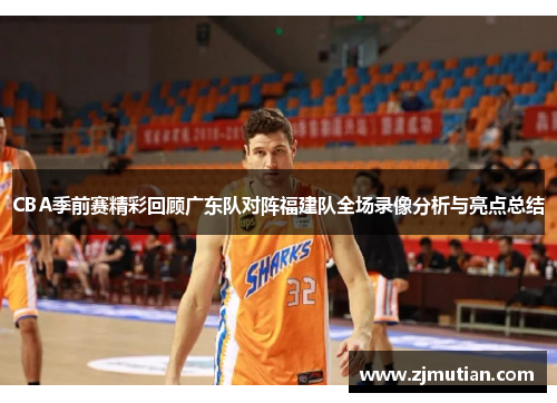 CBA季前赛精彩回顾广东队对阵福建队全场录像分析与亮点总结