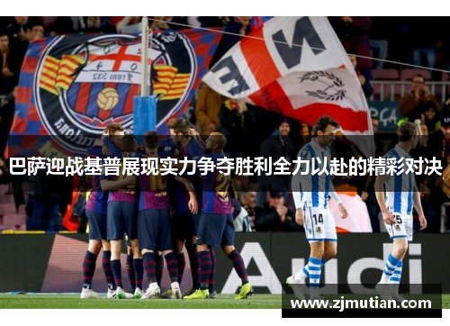 巴萨迎战基普展现实力争夺胜利全力以赴的精彩对决