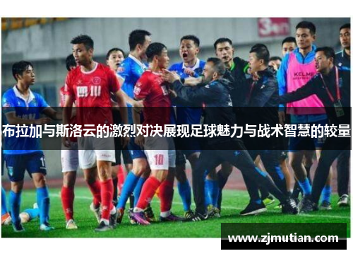 布拉加与斯洛云的激烈对决展现足球魅力与战术智慧的较量