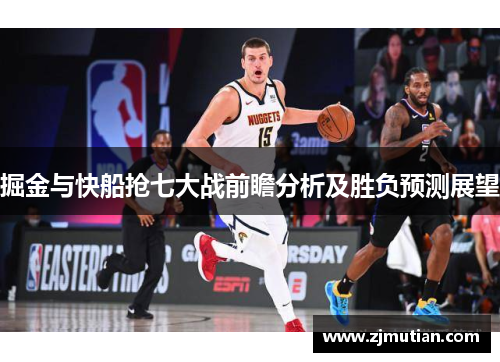 掘金与快船抢七大战前瞻分析及胜负预测展望