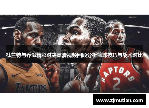 杜兰特与乔治精彩对决高清视频回顾分析篮球技巧与战术对比