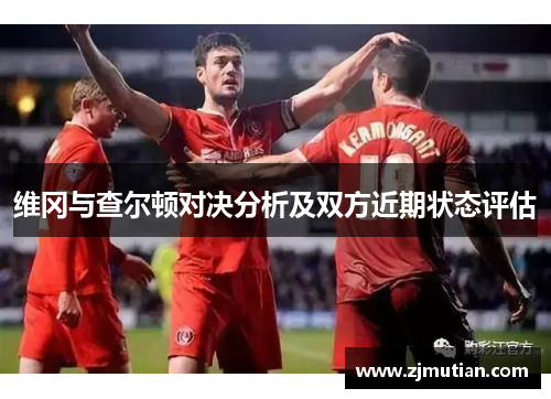 维冈与查尔顿对决分析及双方近期状态评估